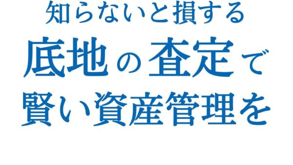 知らないと損する！底地の査定で賢い資産管理を